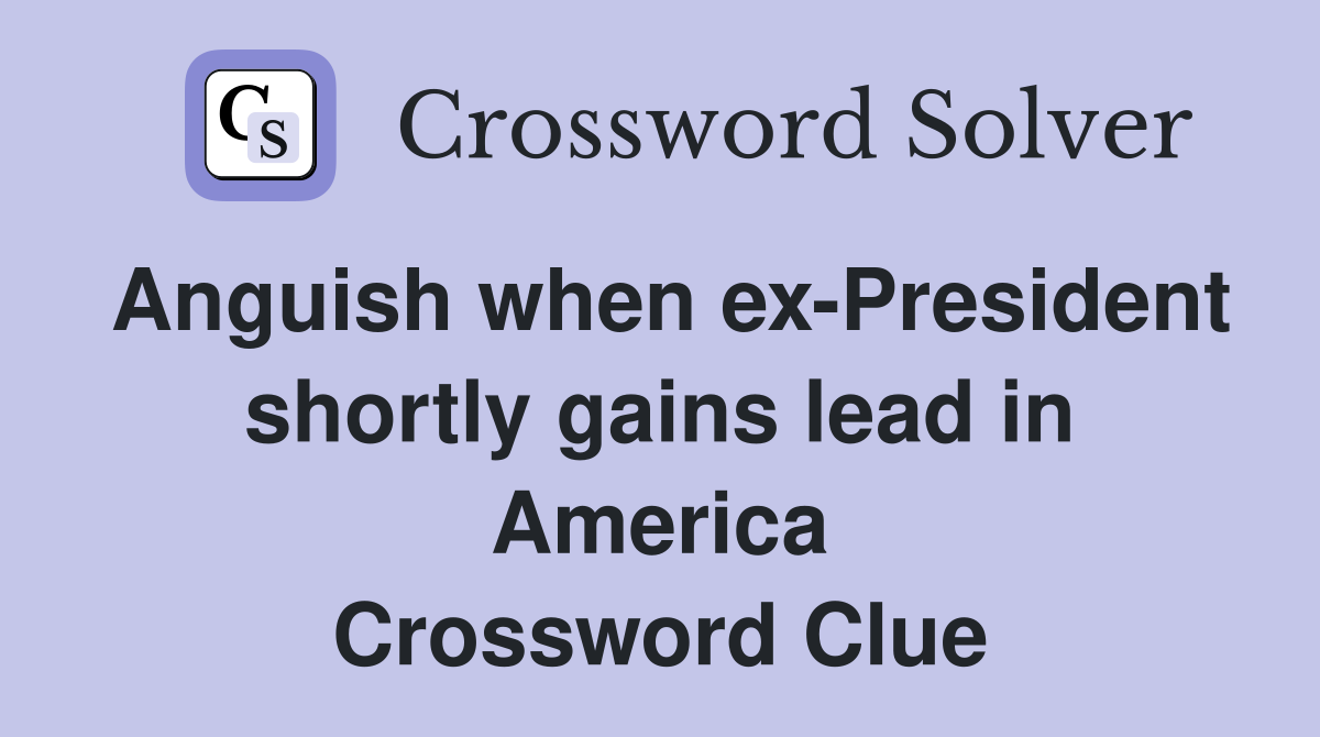 Anguish when ex-President shortly gains lead in America Crossword Clue