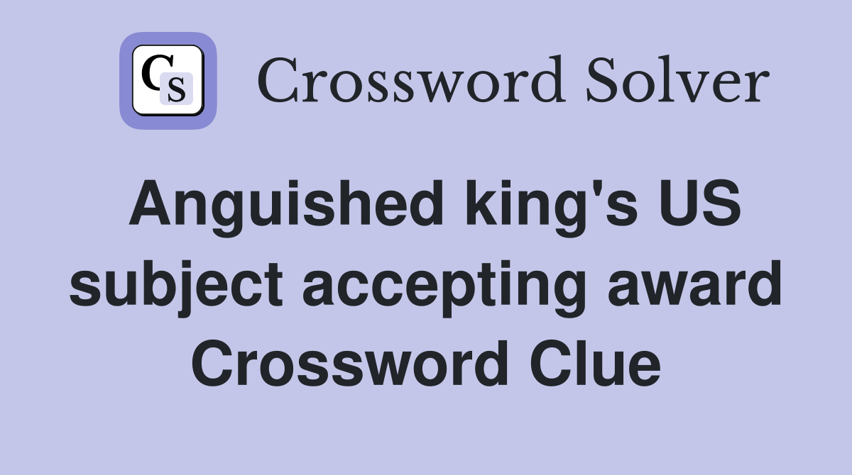 Anguished king's US subject accepting award Crossword Clue