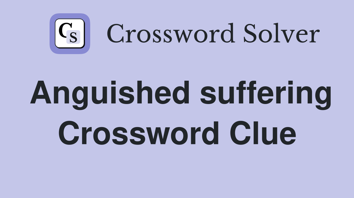 Anguished suffering Crossword Clue
