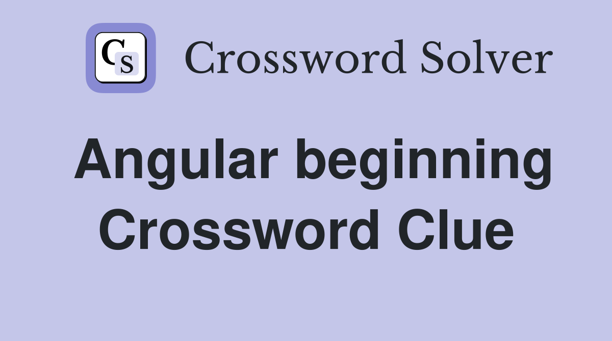 Angular beginning Crossword Clue