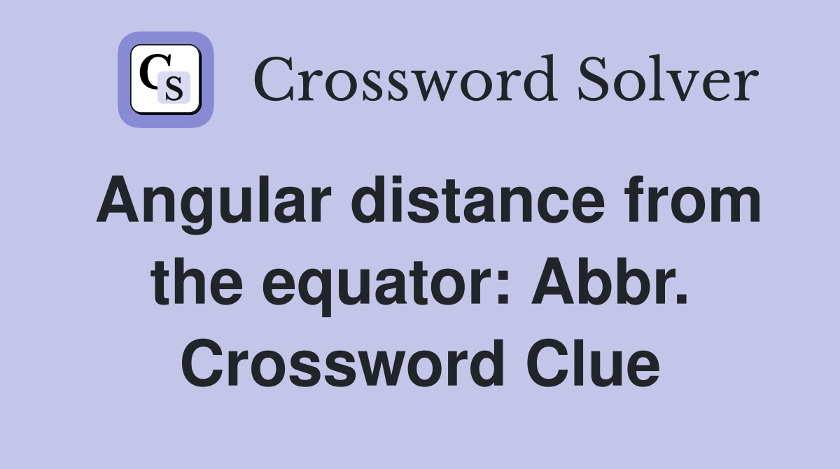 Angular distance from the equator: Abbr. Crossword Clue