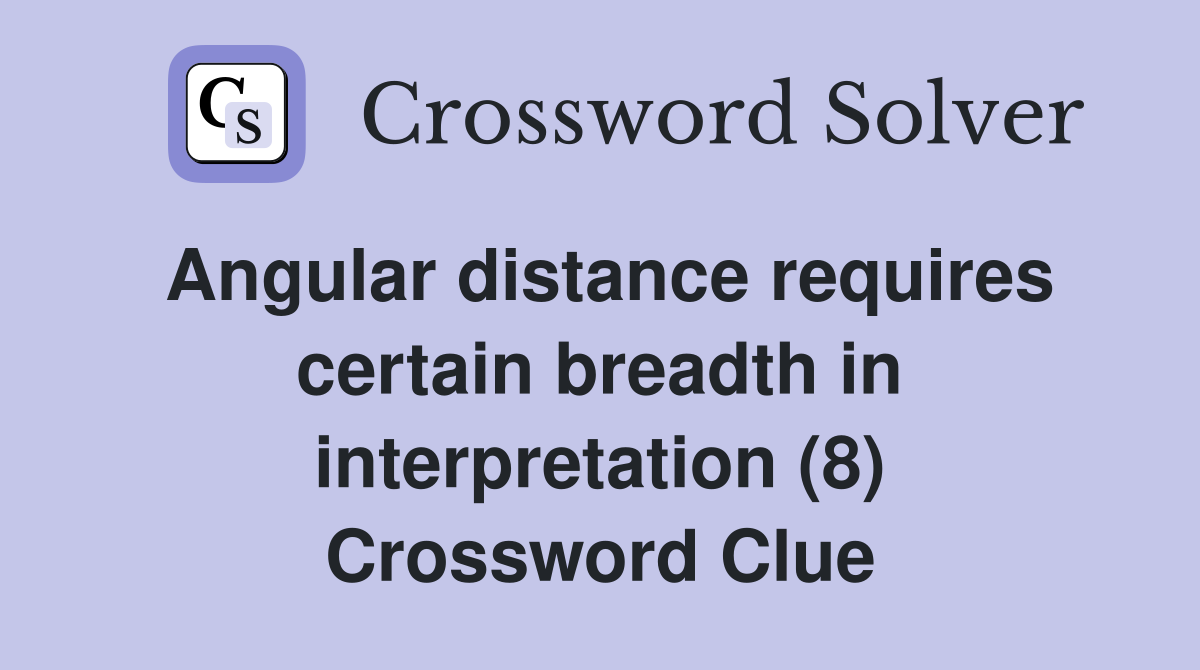 Angular distance requires certain breadth in interpretation (8) Crossword Clue