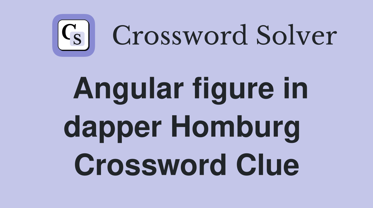 Angular figure in dapper Homburg  Crossword Clue