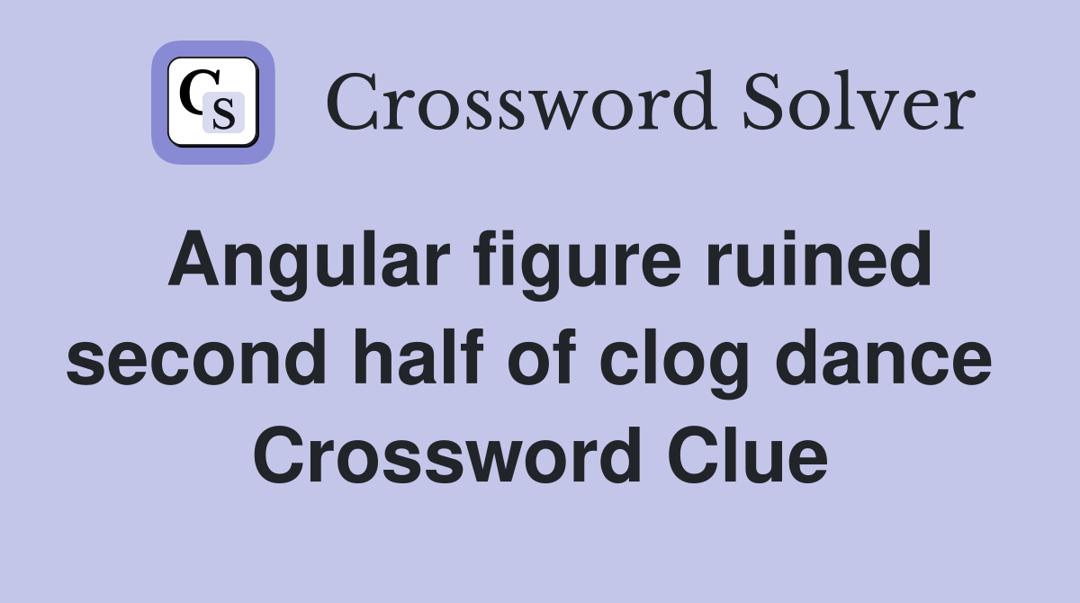Angular figure ruined second half of clog dance  Crossword Clue