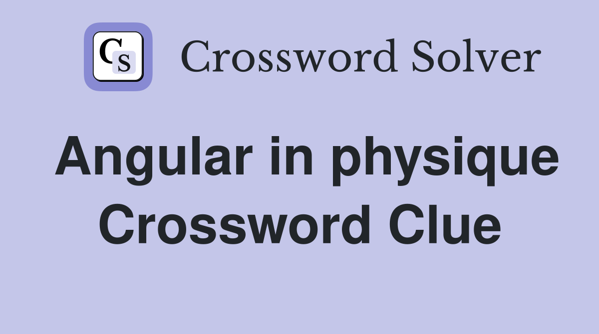 Angular in physique Crossword Clue