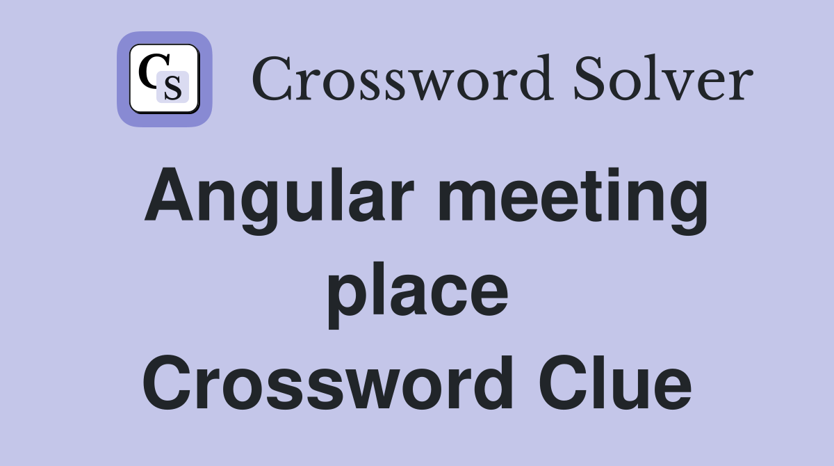 Angular meeting place Crossword Clue