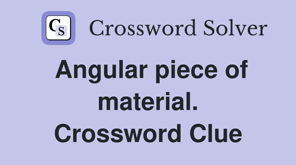 Angular piece of material. Crossword Clue
