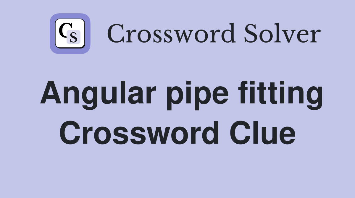 Angular pipe fitting Crossword Clue