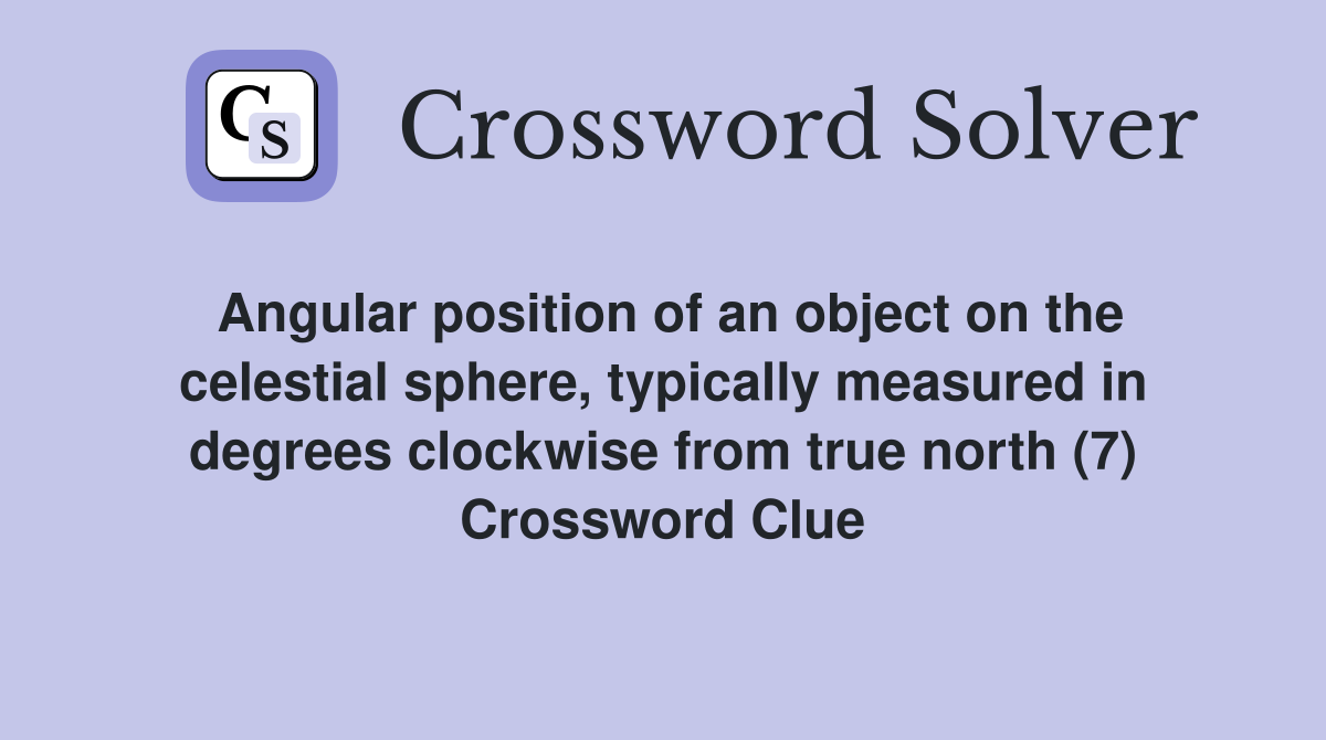 Angular position of an object on the celestial sphere, typically measured in degrees clockwise from true north (7) Crossword Clue