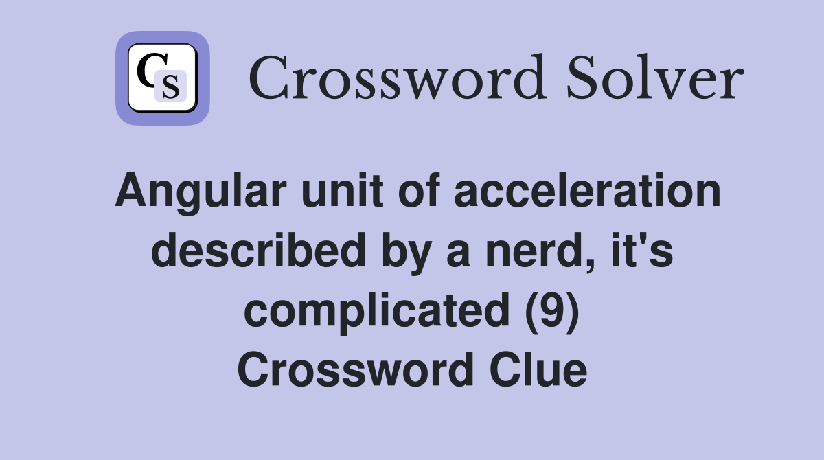 Angular unit of acceleration described by a nerd, it's complicated (9) Crossword Clue