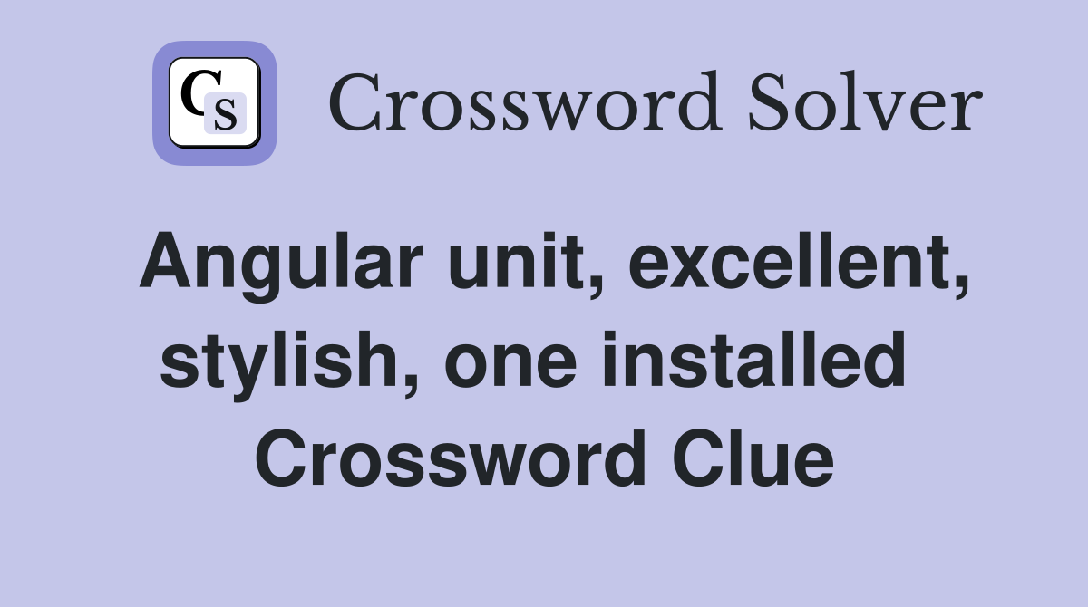 Angular unit, excellent, stylish, one installed  Crossword Clue