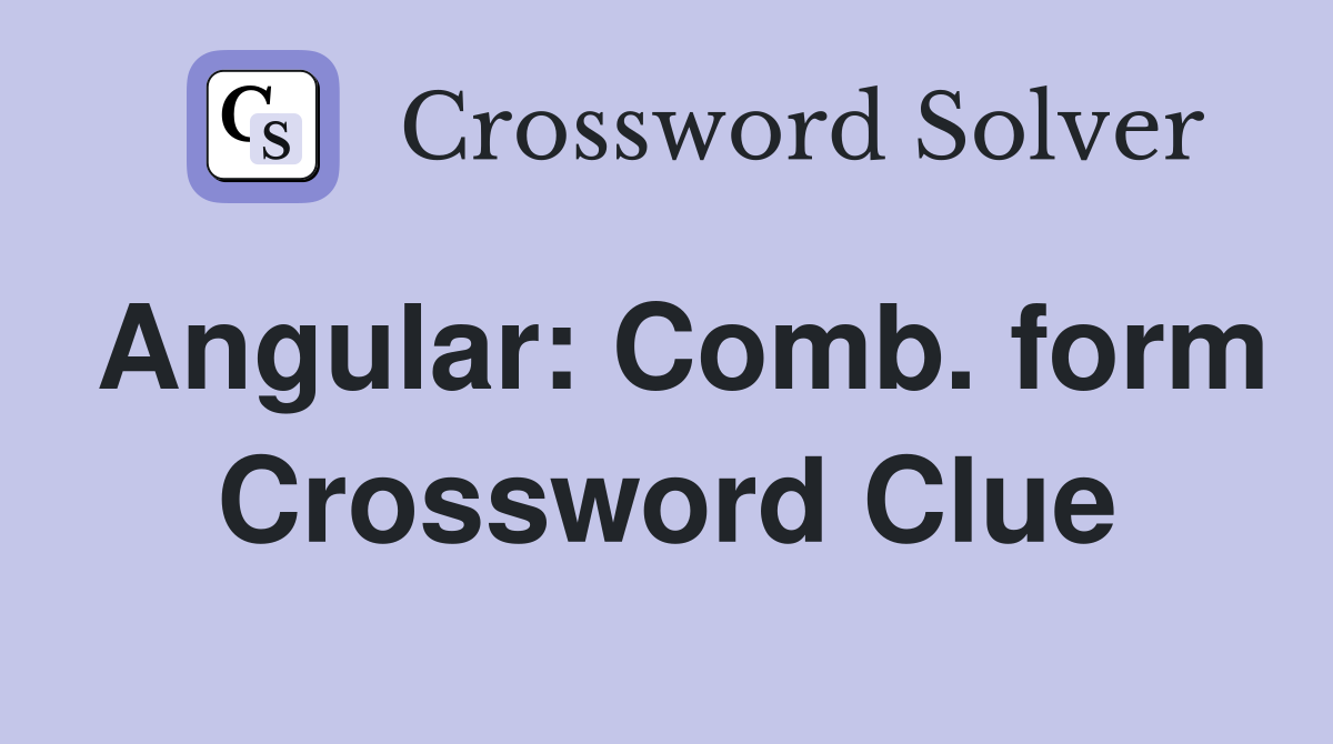 Angular: Comb. form Crossword Clue