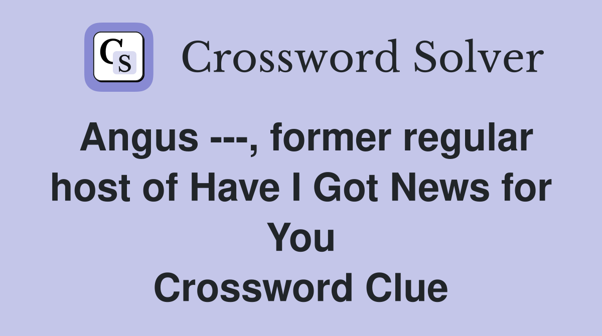 Angus ---, former regular host of Have I Got News for You Crossword Clue