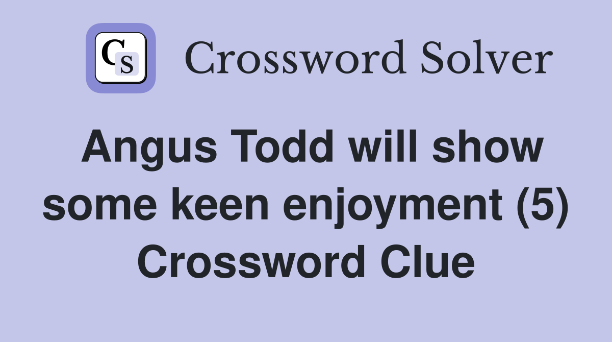 Angus Todd will show some keen enjoyment (5) Crossword Clue