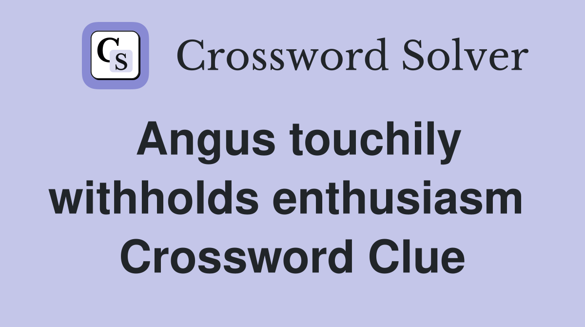 Angus touchily withholds enthusiasm  Crossword Clue
