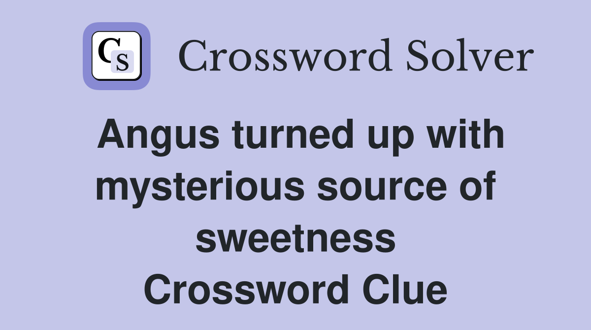 Angus turned up with mysterious source of sweetness Crossword Clue