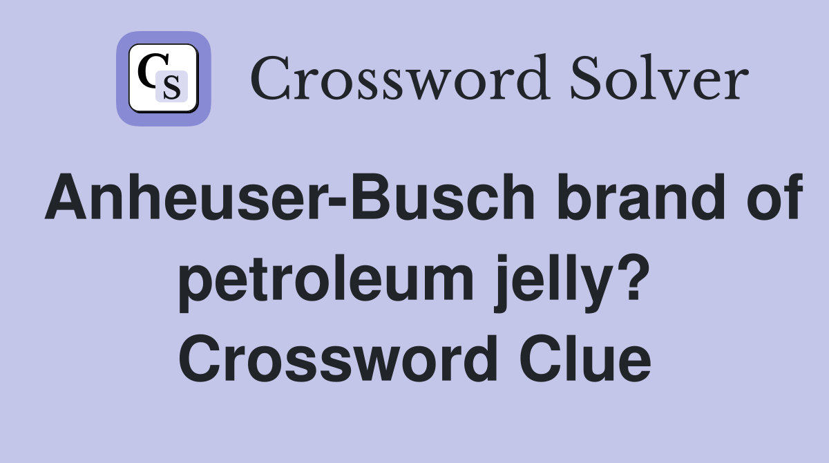 Anheuser-Busch brand of petroleum jelly? Crossword Clue