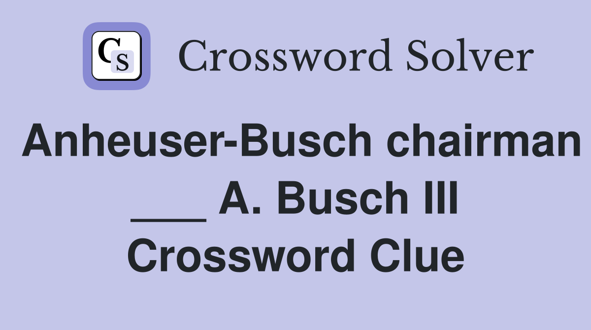 Anheuser-Busch chairman ___ A. Busch III Crossword Clue