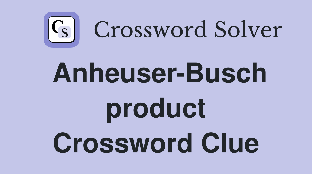 Anheuser-Busch product Crossword Clue