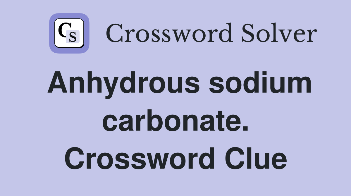 Anhydrous sodium carbonate. Crossword Clue