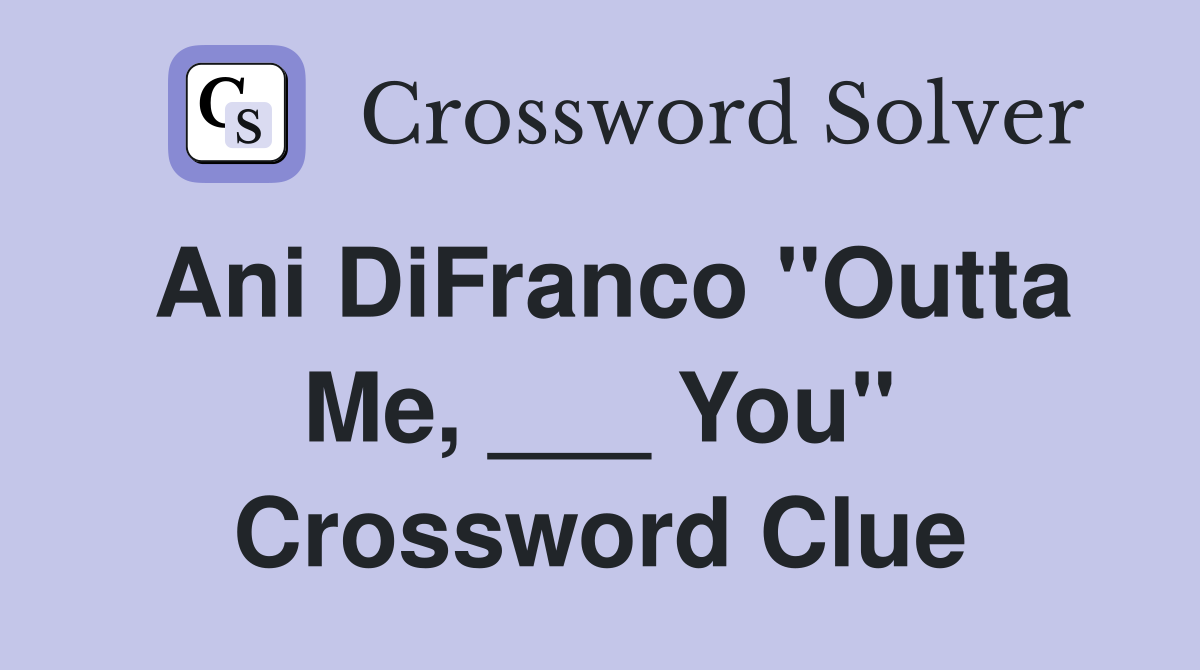 Ani DiFranco "Outta Me, ___ You" Crossword Clue