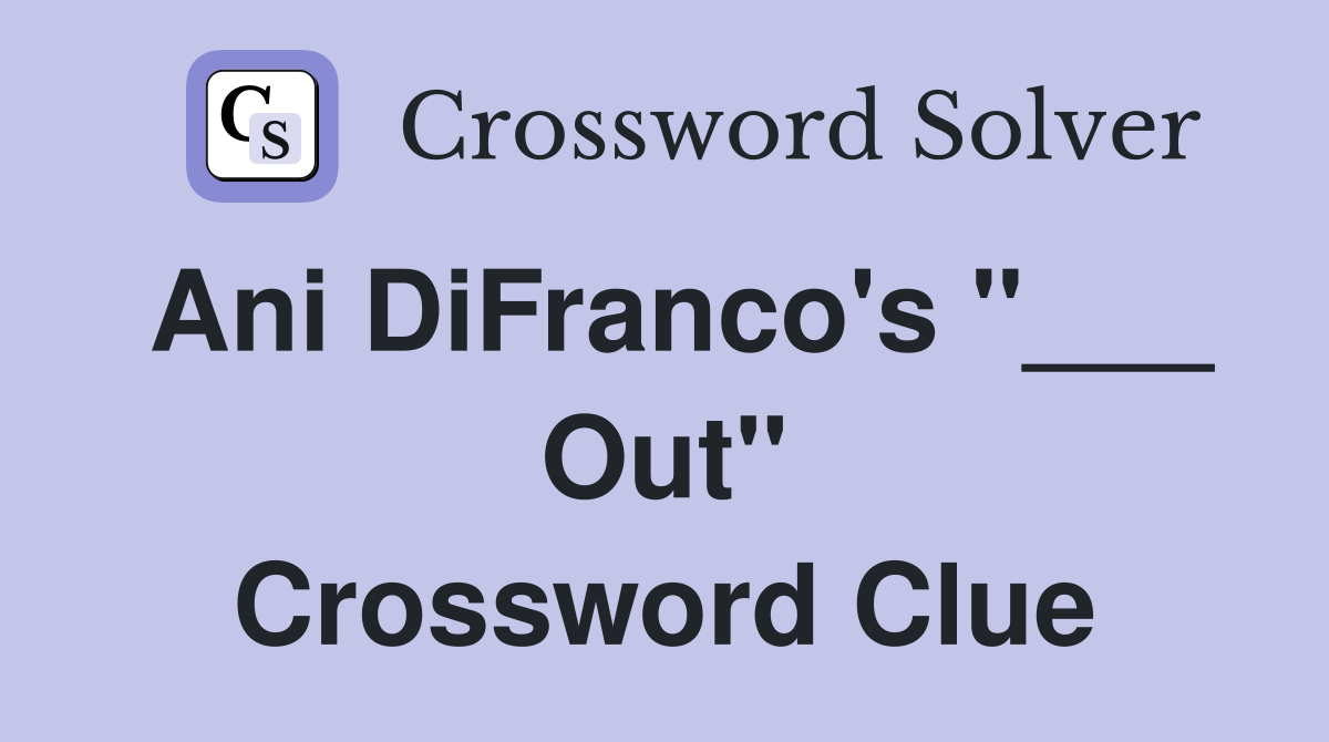 Ani DiFranco's "___ Out" Crossword Clue