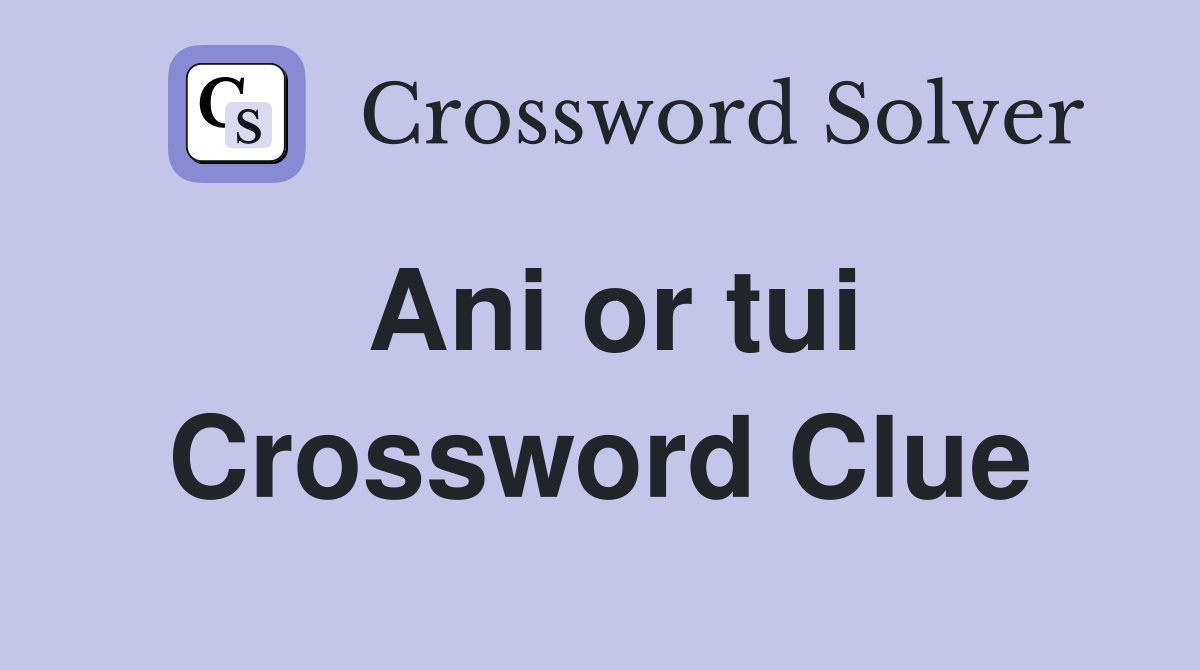 Ani or tui Crossword Clue