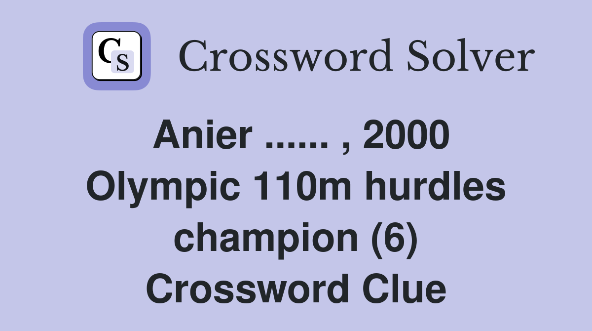 Anier ...... , 2000 Olympic 110m hurdles champion (6) Crossword Clue