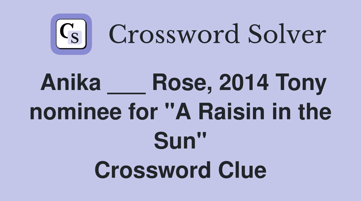 Anika ___ Rose, 2014 Tony nominee for "A Raisin in the Sun" Crossword Clue