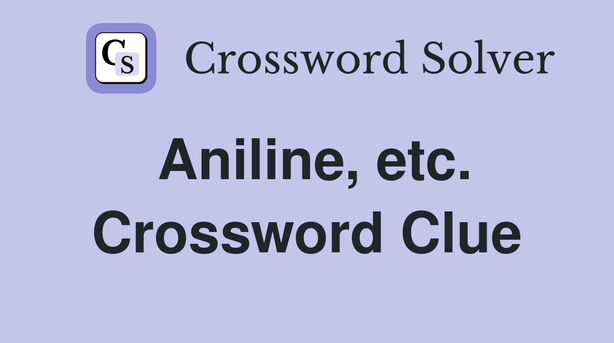 Aniline, etc. Crossword Clue