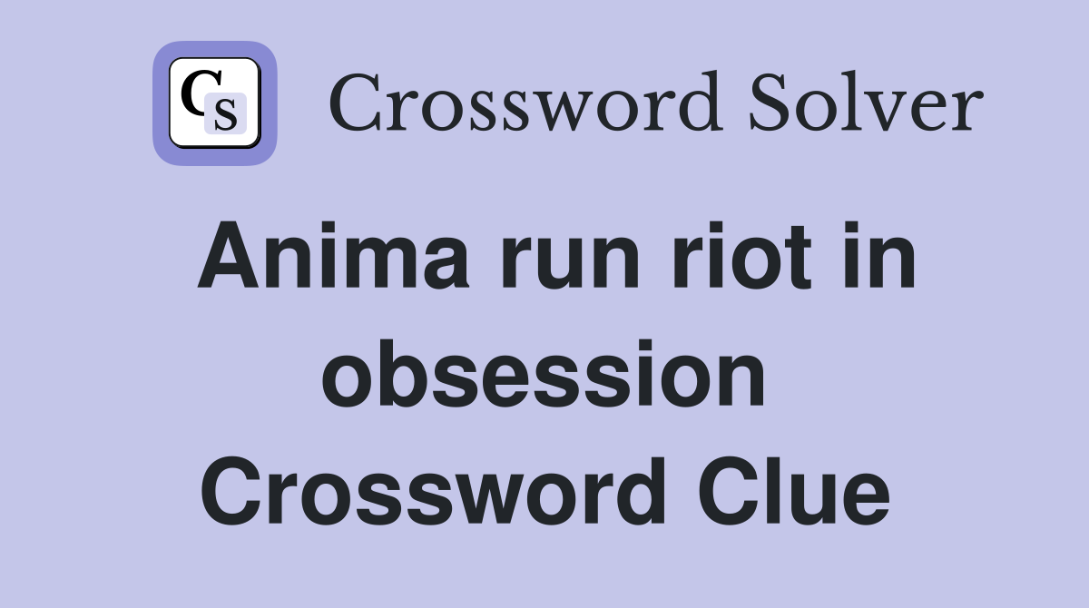 Anima run riot in obsession Crossword Clue