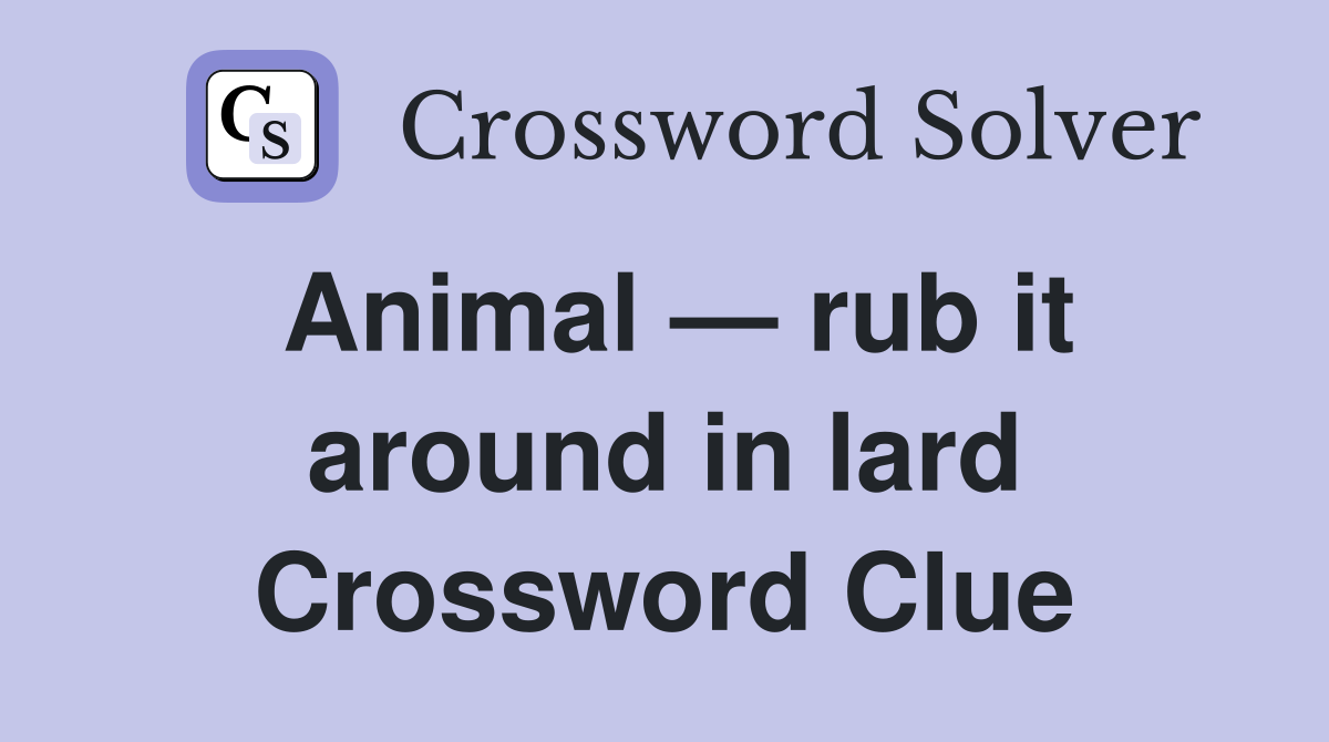 Animal — rub it around in lard Crossword Clue