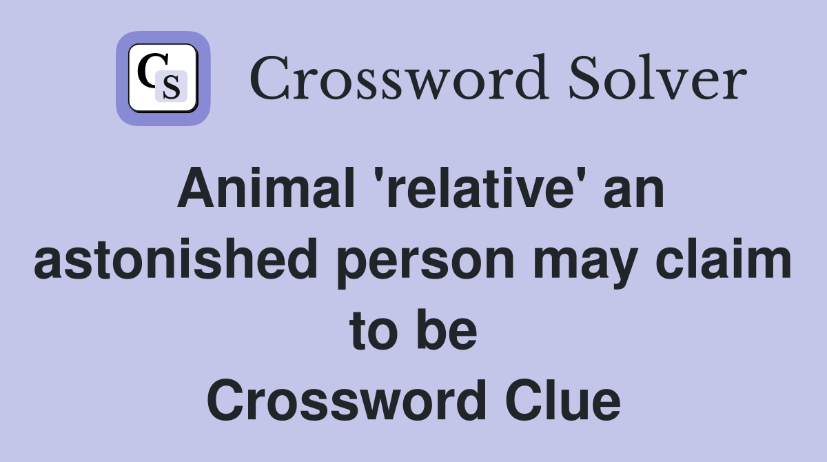 Animal 'relative' an astonished person may claim to be Crossword Clue