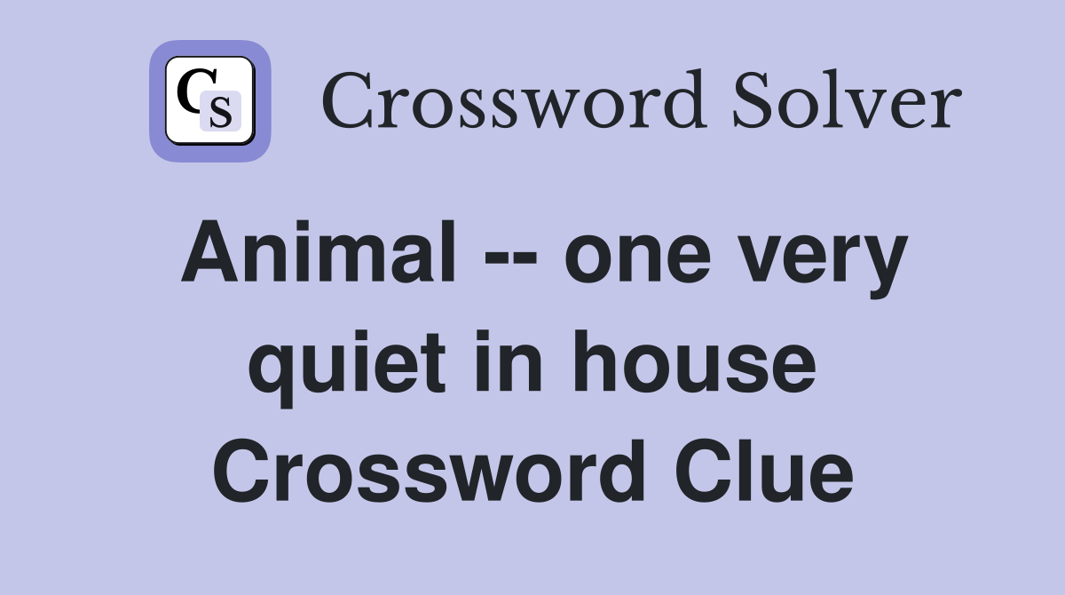 Animal -- one very quiet in house Crossword Clue