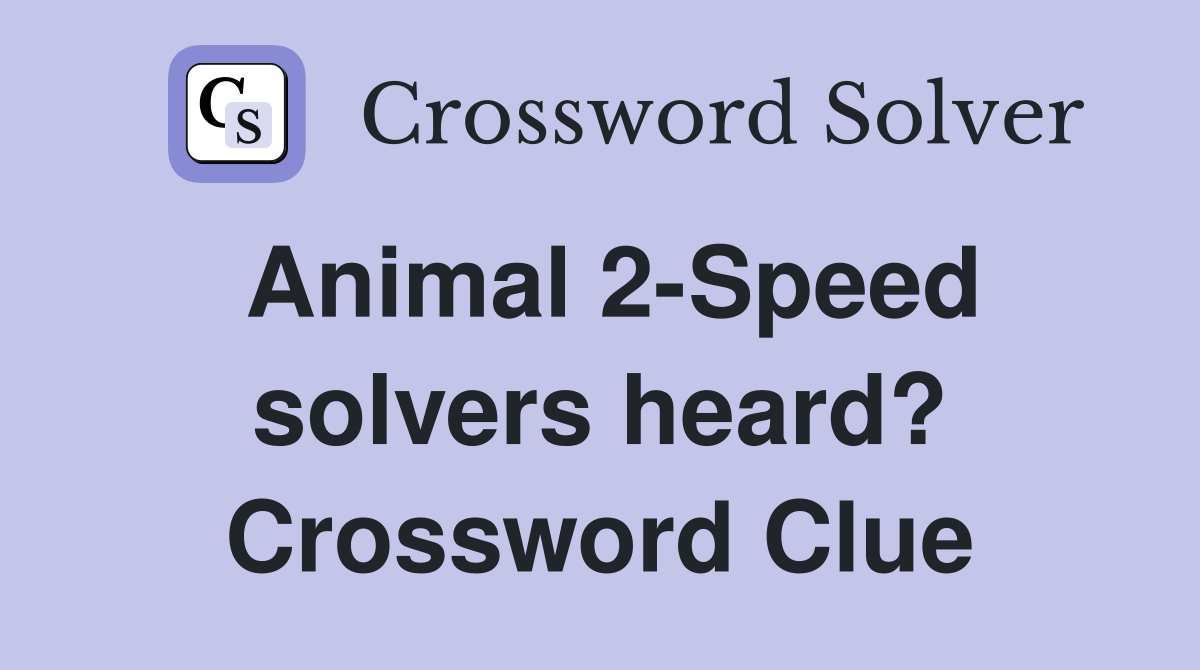 Animal 2-Speed solvers heard? Crossword Clue