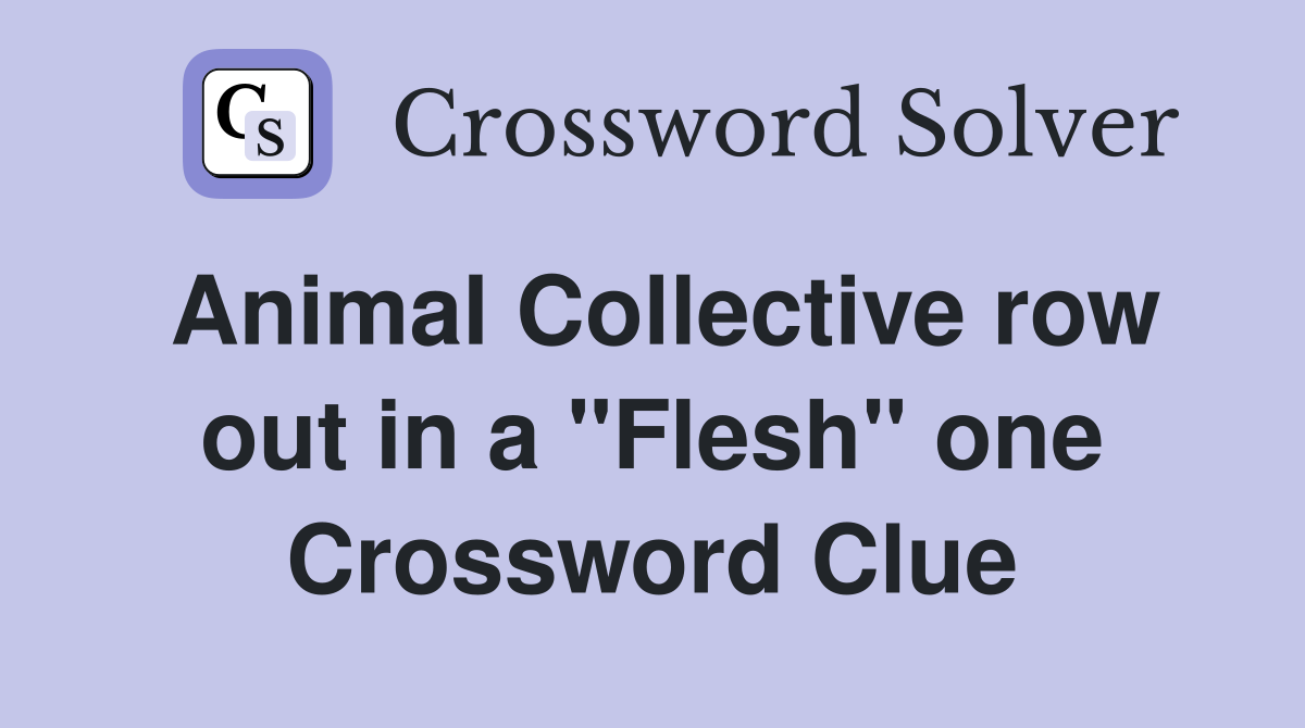 Animal Collective row out in a "Flesh" one Crossword Clue