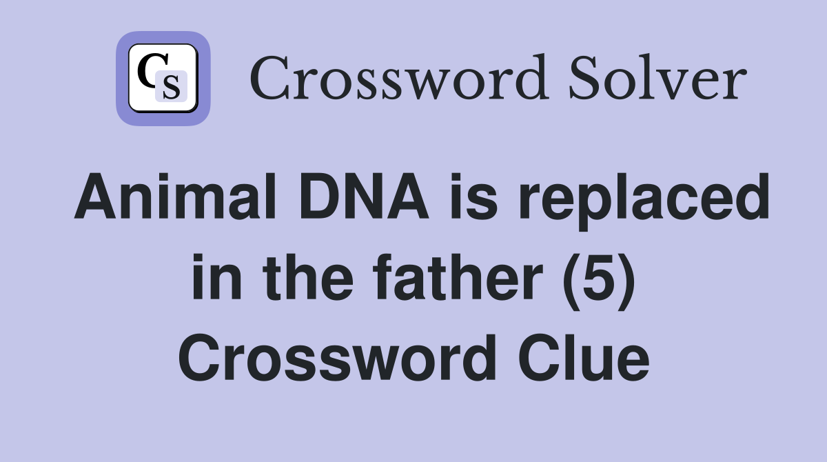 Animal DNA is replaced in the father (5) Crossword Clue