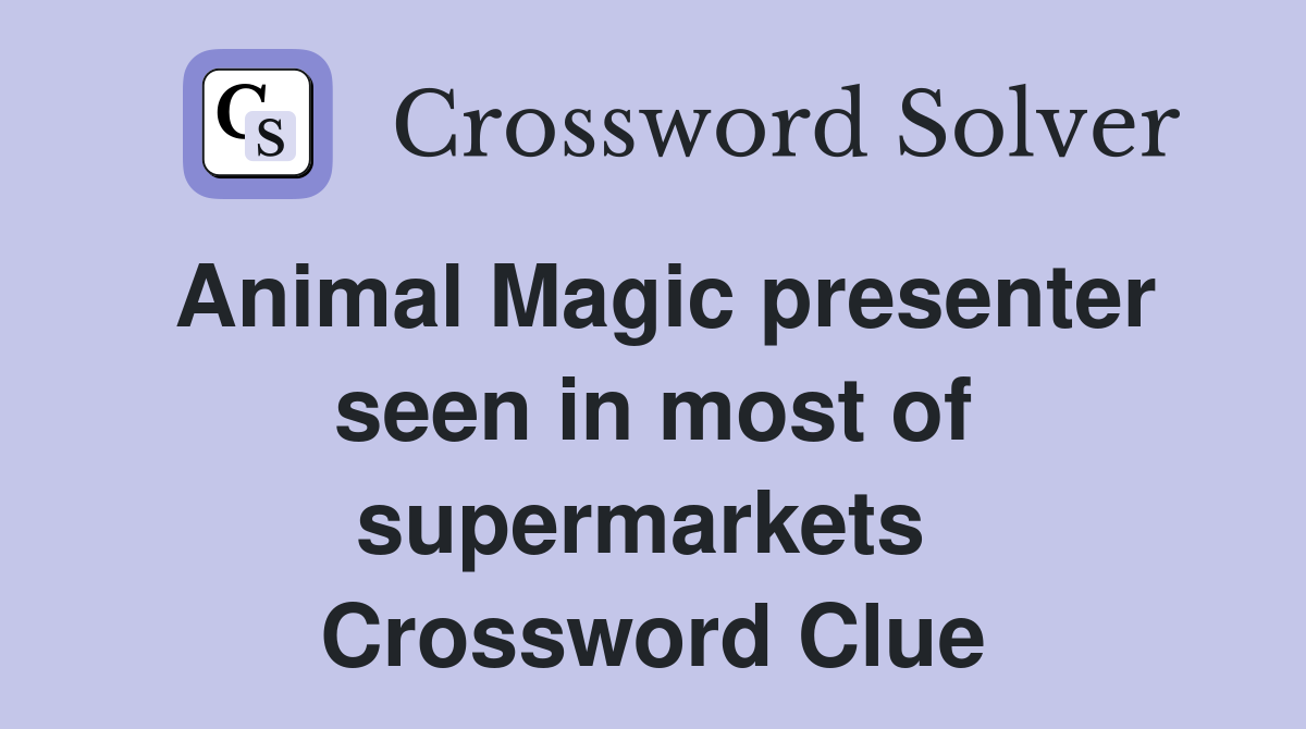 Animal Magic presenter seen in most of supermarkets  Crossword Clue