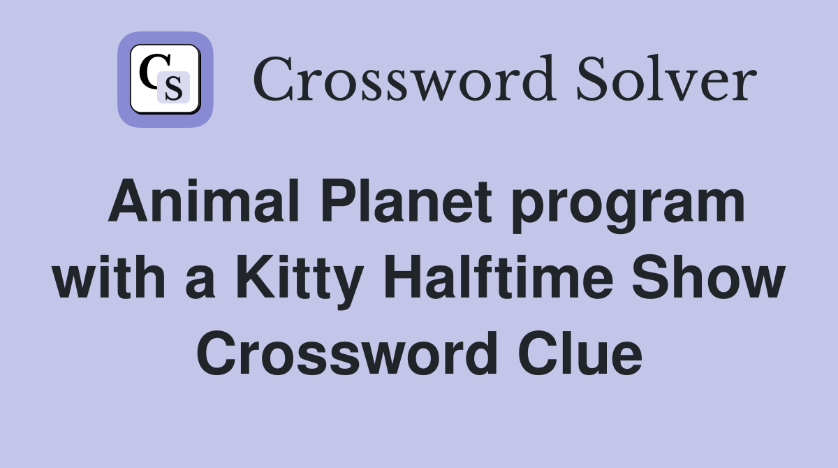 Animal Planet program with a Kitty Halftime Show Crossword Clue
