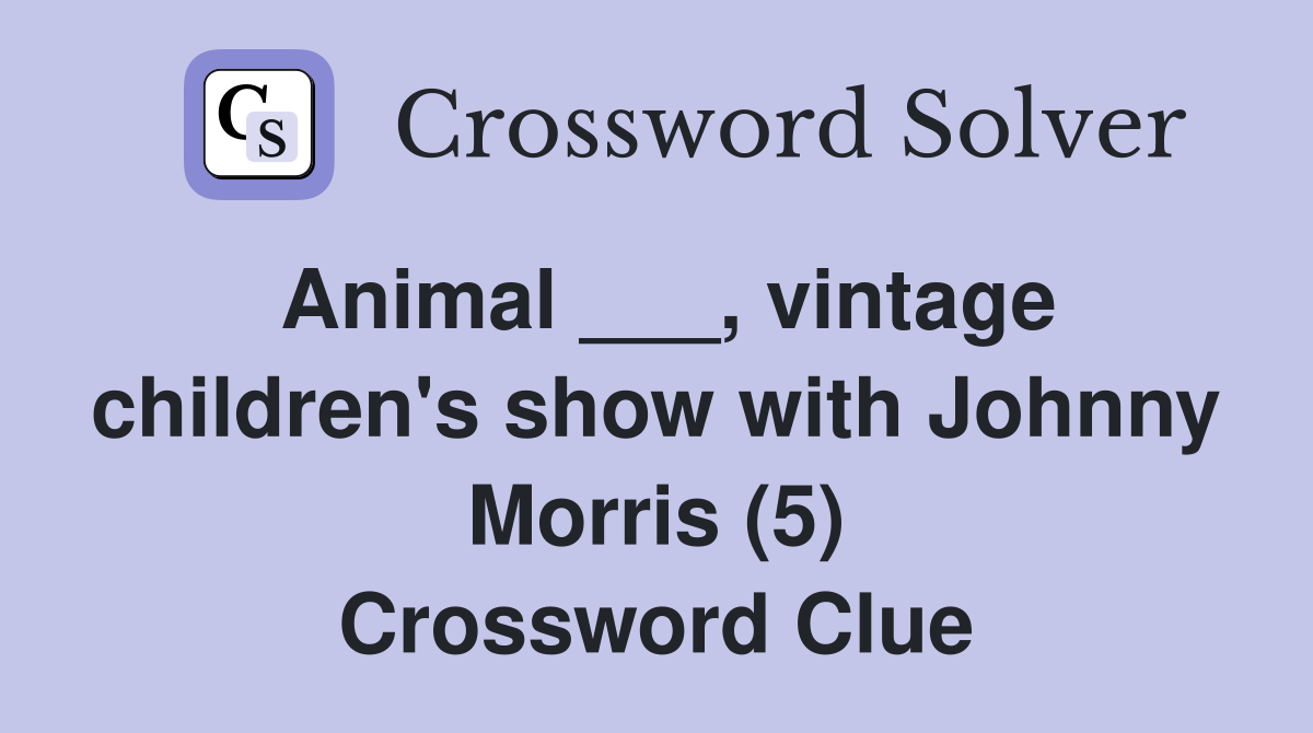 Animal ___, vintage children's show with Johnny Morris (5) Crossword Clue
