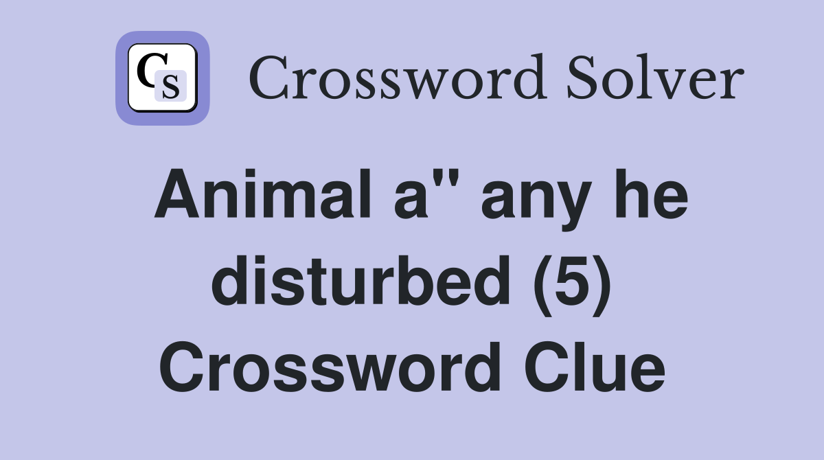 Animal a" any he disturbed (5) Crossword Clue
