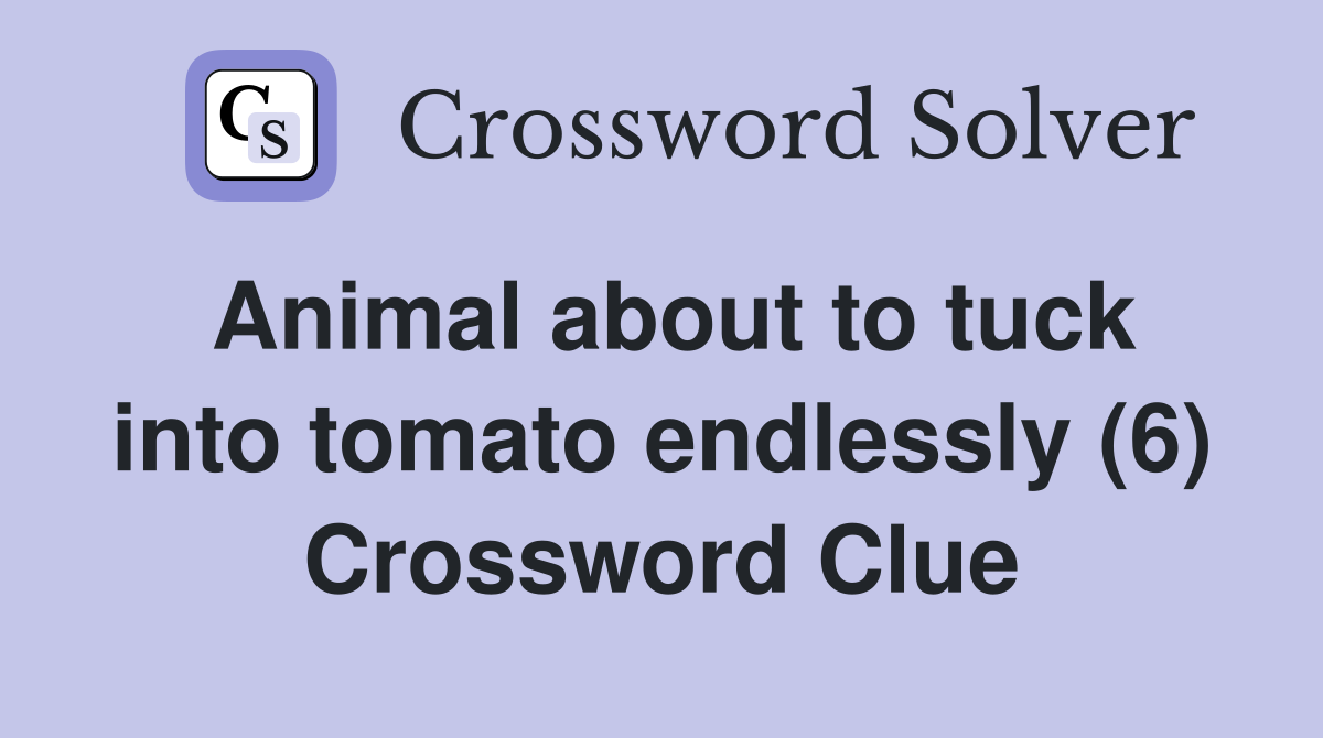 Animal about to tuck into tomato endlessly (6) Crossword Clue