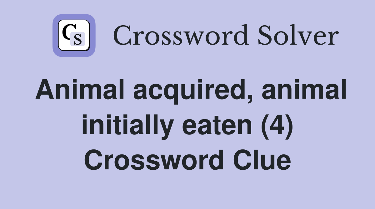 Animal acquired, animal initially eaten (4) Crossword Clue