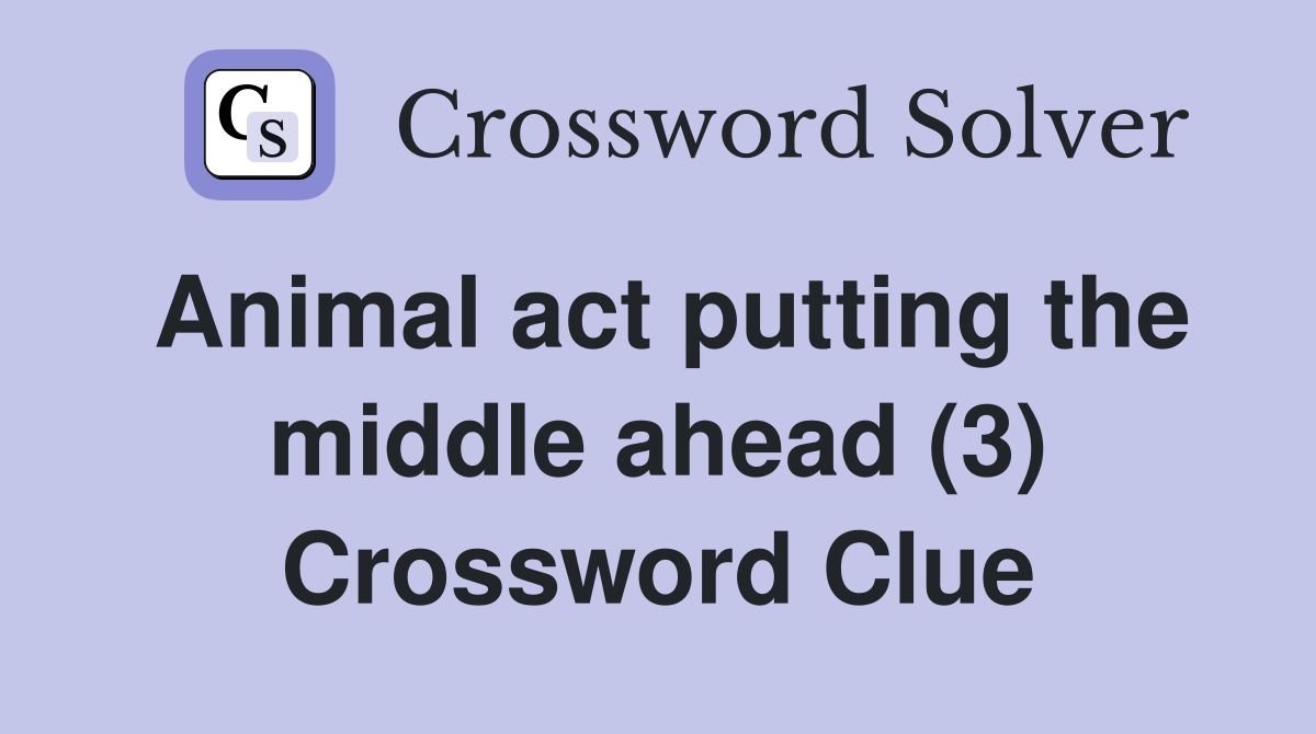 Animal act putting the middle ahead (3) Crossword Clue