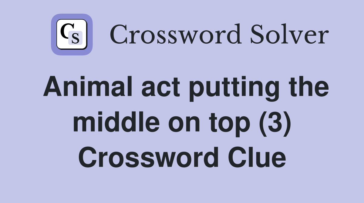 Animal act putting the middle on top (3) Crossword Clue