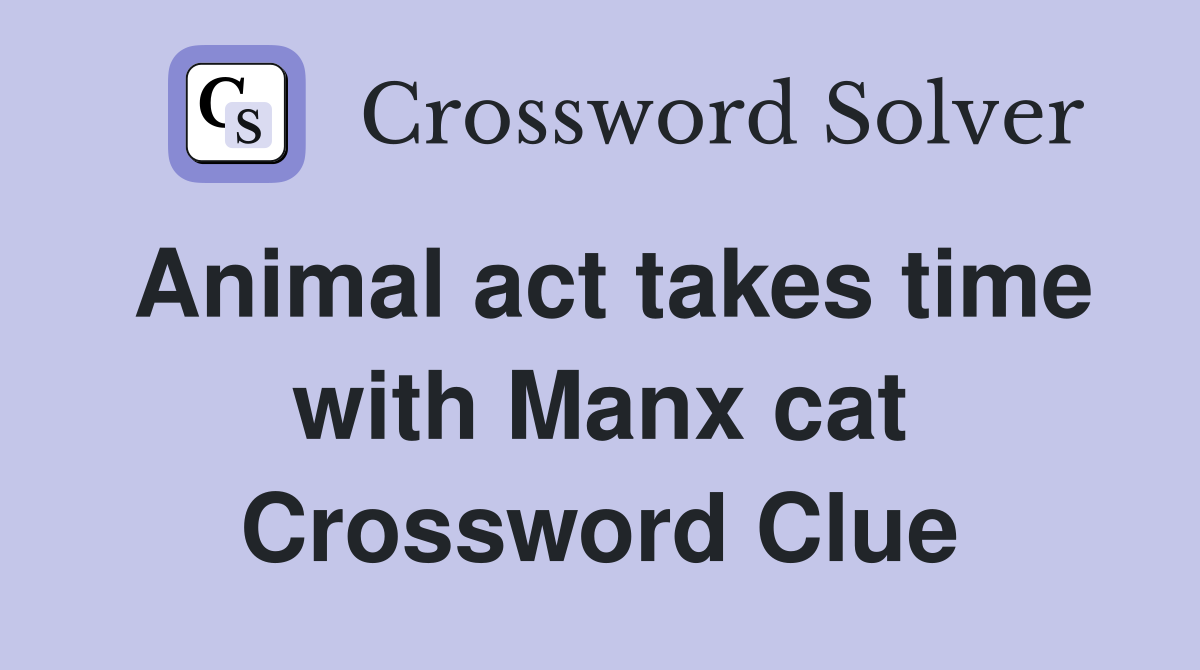 Animal act takes time with Manx cat Crossword Clue