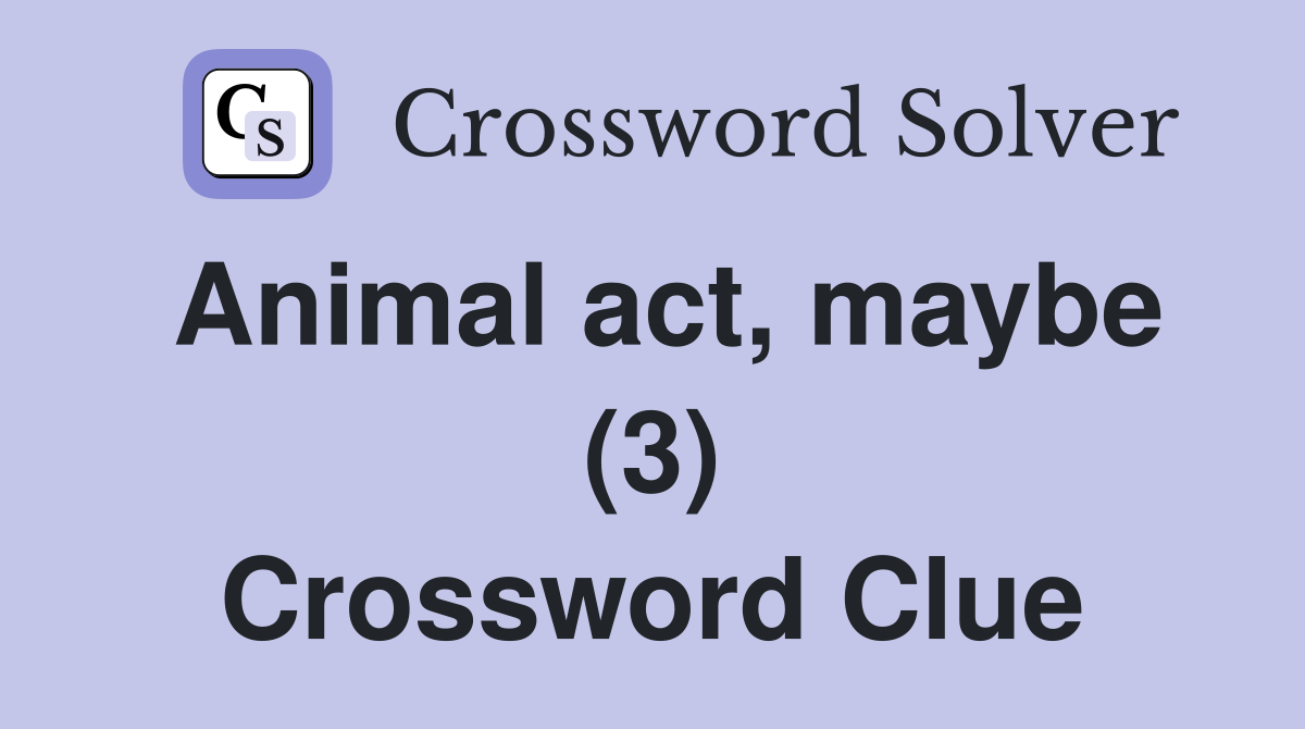 Animal act, maybe (3) Crossword Clue