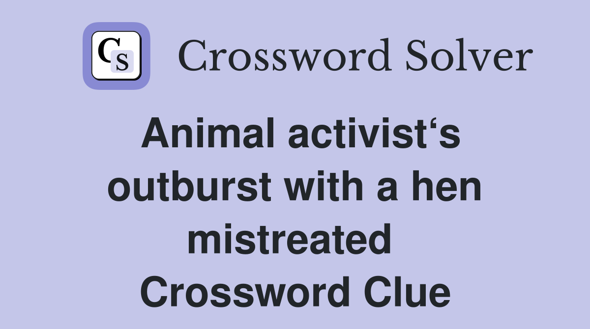 Animal activist‘s outburst with a hen mistreated  Crossword Clue