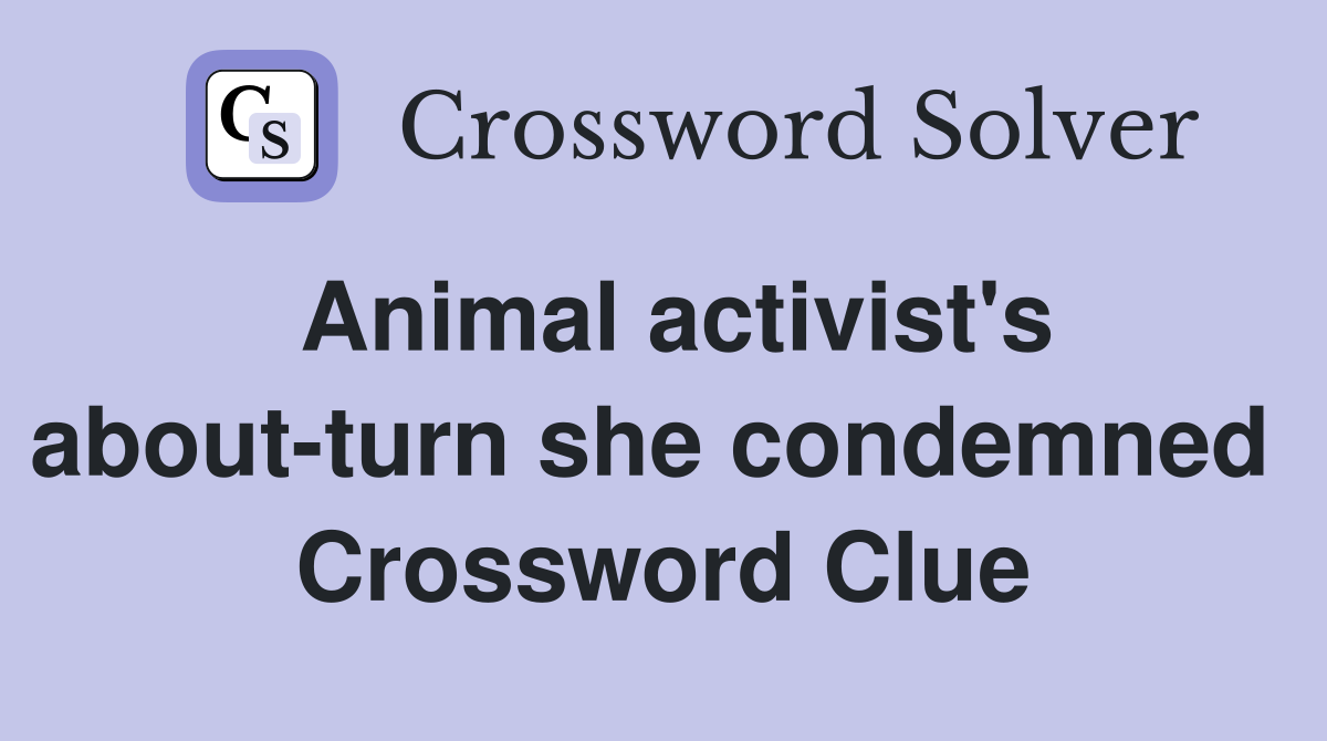 Animal activist's about-turn she condemned  Crossword Clue