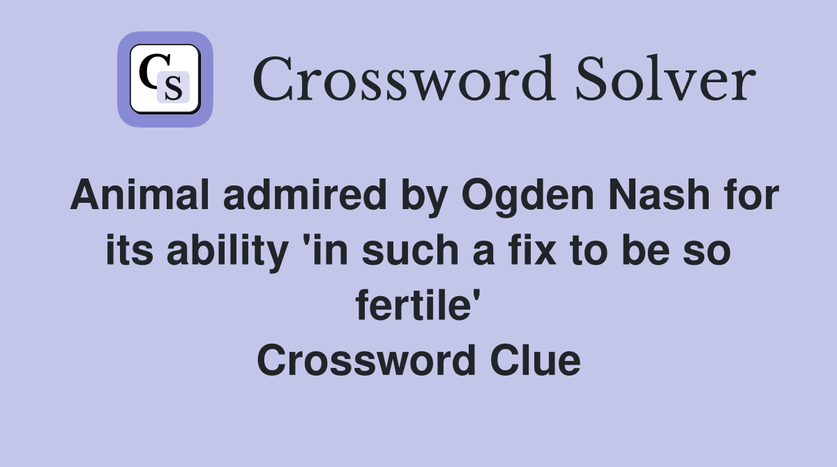 Animal admired by Ogden Nash for its ability 'in such a fix to be so fertile' Crossword Clue